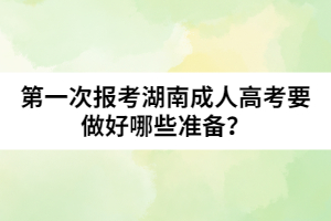 第一次報考湖南成人高考要做好哪些準備？
