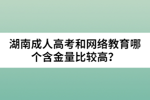 湖南成人高考和網(wǎng)絡(luò)教育哪個(gè)含金量比較高？