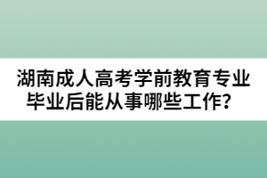 湖南成人高考學前教育專業(yè)畢業(yè)后能從事哪些工作？