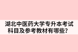 湖北中醫(yī)藥大學(xué)專升本考試科目及參考教材有哪些？