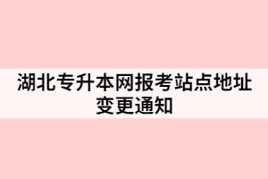 湖北專升本網報考站點地址變更通知
