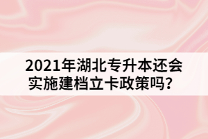 2021年湖北專升本還會實施建檔立卡政策嗎？