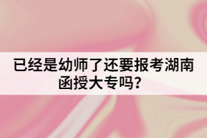 已經(jīng)是幼師了還要報考函授大專嗎？