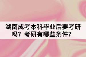 湖南成考本科畢業(yè)后要考研嗎？考研有哪些條件？