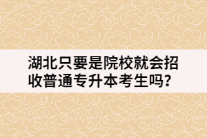湖北只要是院校就會招收普通專升本考生嗎？