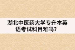 湖北中醫(yī)藥大學(xué)專升本英語(yǔ)考試科目難嗎？