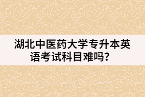 湖北中醫(yī)藥大學(xué)專升本英語考試科目難嗎？