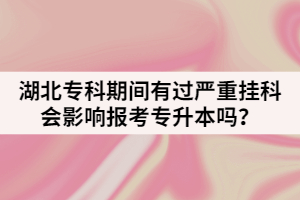 湖北專科期間有過嚴(yán)重掛科會(huì)影響報(bào)考專升本嗎？