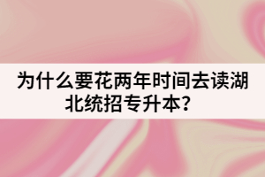 為什么要花兩年時間去讀湖北統(tǒng)招專升本？