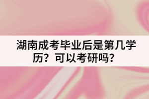 湖南成考畢業(yè)后是第幾學(xué)歷？可以考研嗎？