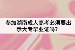 參加湖南成人高考必須要出示大專畢業(yè)證嗎？