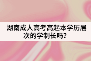 湖南成人高考高起本學歷層次的學制長嗎？