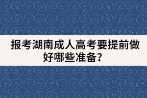 報考湖南成人高考要提前做好哪些準備？