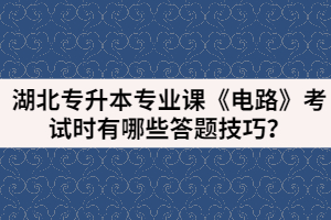 湖北專升本專業(yè)課《電路》考試時(shí)有哪些答題技巧？