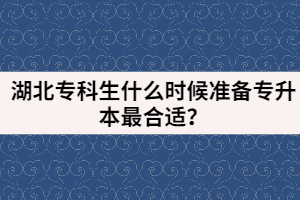湖北?？粕裁磿r候準(zhǔn)備專升本最合適？