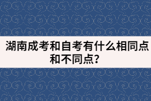 湖南成考和自考有什么相同點(diǎn)和不同點(diǎn)？