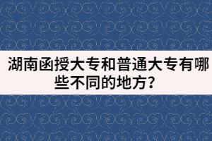 湖南函授大專(zhuān)和普通大專(zhuān)有哪些不同的地方？