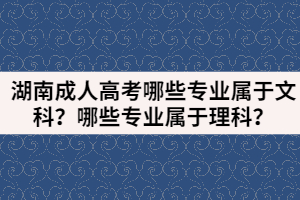 湖南成人高考哪些專業(yè)屬于文科？哪些專業(yè)屬于理科？