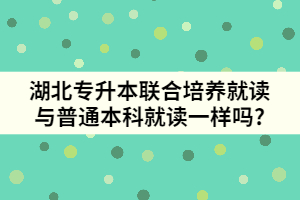 湖北專(zhuān)升本聯(lián)合培養(yǎng)就讀與普通本科就讀一樣嗎?