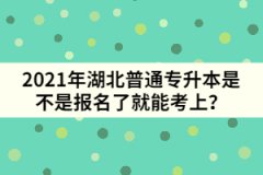 2021年湖北普通專升本是不是報(bào)名了就能考上？