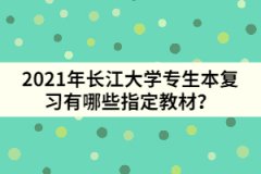 2021年長江大學(xué)專生本復(fù)習(xí)有哪些指定教材？