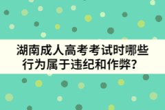 湖南成人高考考試時哪些行為屬于違紀和作弊？