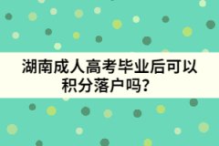 湖南成人高考畢業(yè)后可以積分落戶嗎？