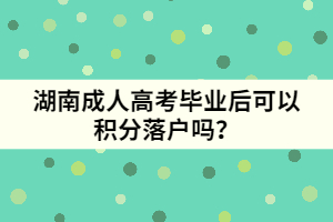 湖南成人高考畢業(yè)后可以積分落戶嗎？