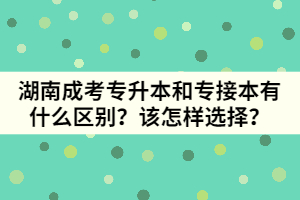 湖南成考專升本和專接本有什么區(qū)別？該怎樣選擇？