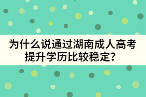 為什么說通過湖南成人高考提升學(xué)歷比較穩(wěn)定？