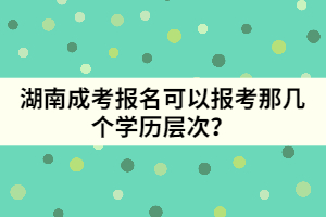 湖南成考報(bào)名可以報(bào)考那幾個(gè)學(xué)歷層次？