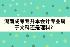 湖南成考專升本會計專業(yè)屬于文科還是理科？
