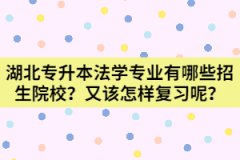 湖北專升本法學(xué)專業(yè)有哪些招生院校？又該怎樣復(fù)習(xí)呢？