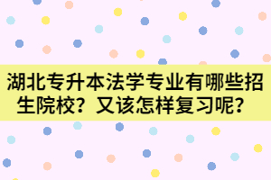 湖北專升本法學專業(yè)有哪些招生院校？該怎樣復習呢？