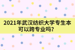 2021年武漢紡織大學專生本可以跨專業(yè)嗎？