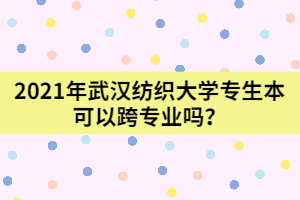 2021年武漢紡織大學(xué)專生本可以跨專業(yè)嗎？