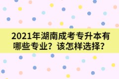 2021年湖南成考專升本有哪些專業(yè)？該怎樣選擇？