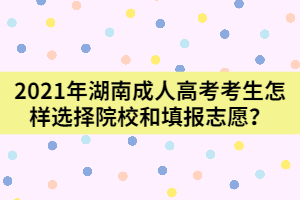 2021年湖南成人高考新生怎樣選擇院校和填報(bào)志愿？