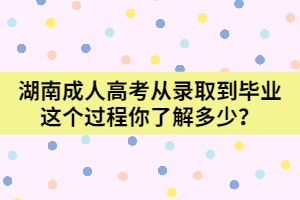 湖南成人高考從錄取到畢業(yè)這個(gè)過程你了解多少？