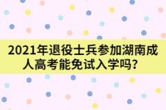 2021年退役士兵參加湖南成人高考能免試入學嗎？