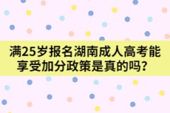 滿25歲報名湖南成人高考能享受加分政策是真的嗎？