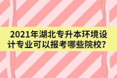 2021年湖北專升本環(huán)境設計專業(yè)可以報考哪些院校？