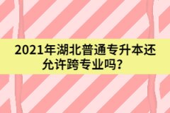 2021年湖北普通專升本還允許跨專業(yè)嗎？