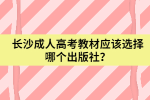 長沙成人高考教材應(yīng)該選擇哪個出版社？