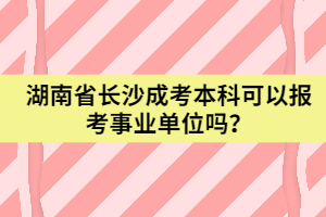 湖南省長沙成考本科可以報(bào)考事業(yè)單位嗎?
