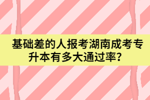基礎(chǔ)差的人報(bào)考湖南成考專升本有多大通過率？