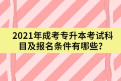 2021年成考專升本考試科目及報名條件有哪些？