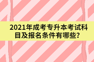 2021年成考專升本考試科目及報(bào)名條件有哪些？