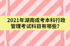 2021年湖南成考本科行政管理考試科目有哪些？