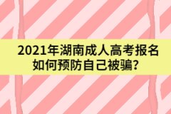 2021年湖南成人高考報名如何預防自己被騙？